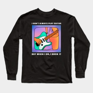 I Don't Always Play Guitar, But When I Do, I Rock It Long Sleeve T-Shirt